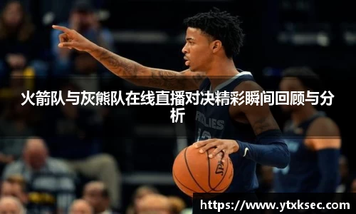火箭队与灰熊队在线直播对决精彩瞬间回顾与分析