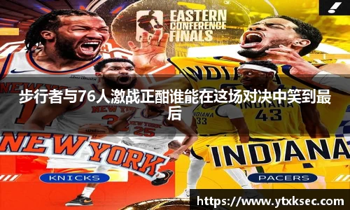 步行者与76人激战正酣谁能在这场对决中笑到最后