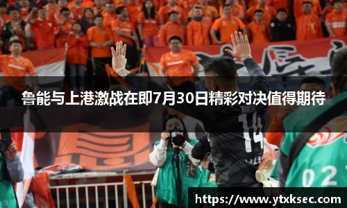 鲁能与上港激战在即7月30日精彩对决值得期待