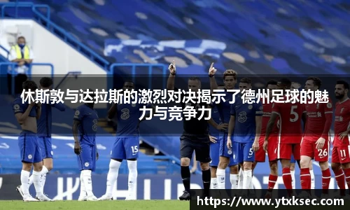 休斯敦与达拉斯的激烈对决揭示了德州足球的魅力与竞争力