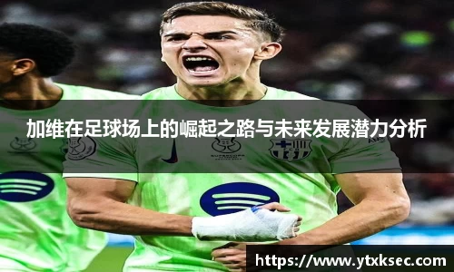 加维在足球场上的崛起之路与未来发展潜力分析