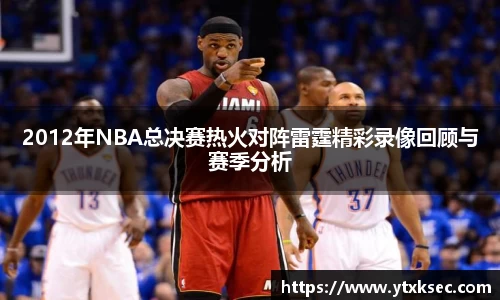 2012年NBA总决赛热火对阵雷霆精彩录像回顾与赛季分析