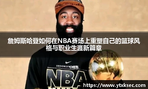 詹姆斯哈登如何在NBA赛场上重塑自己的篮球风格与职业生涯新篇章