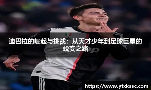 迪巴拉的崛起与挑战：从天才少年到足球巨星的蜕变之路