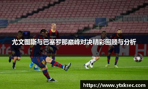 尤文图斯与巴塞罗那巅峰对决精彩回顾与分析