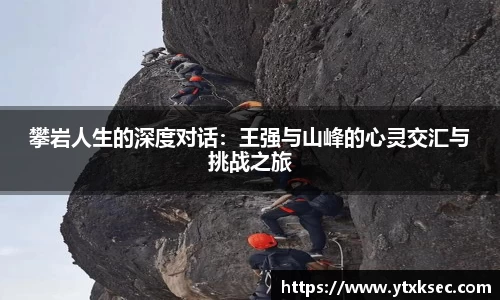 攀岩人生的深度对话：王强与山峰的心灵交汇与挑战之旅