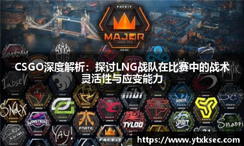 CSGO深度解析：探讨LNG战队在比赛中的战术灵活性与应变能力