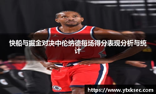 快船与掘金对决中伦纳德每场得分表现分析与统计