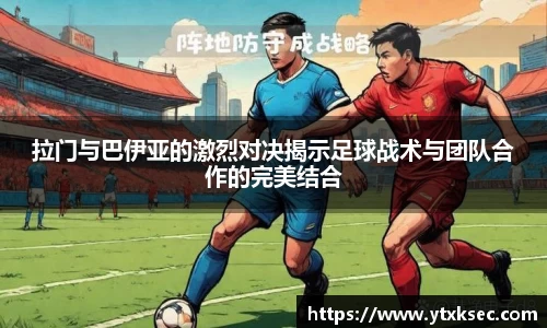 拉门与巴伊亚的激烈对决揭示足球战术与团队合作的完美结合