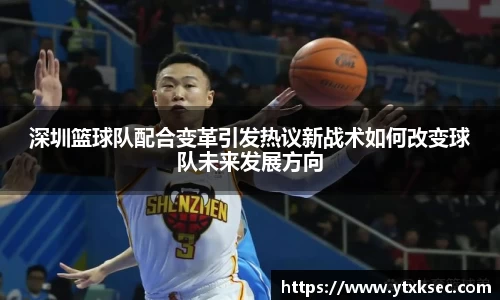 深圳篮球队配合变革引发热议新战术如何改变球队未来发展方向