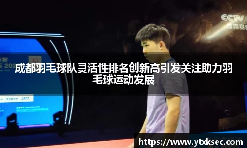 成都羽毛球队灵活性排名创新高引发关注助力羽毛球运动发展