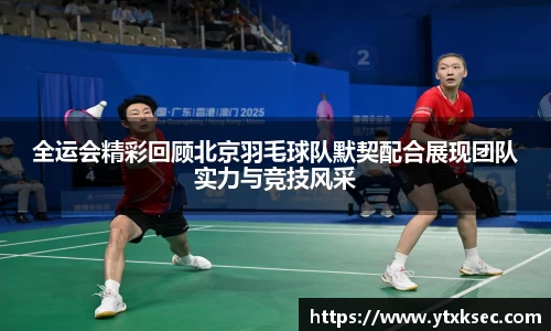 全运会精彩回顾北京羽毛球队默契配合展现团队实力与竞技风采